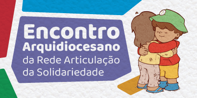 Inscrições abertas para o Encontro Arquidiocesano da Rede de Articulação da Solidariedade